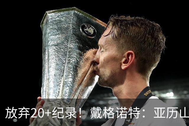 放弃20+纪录！戴格诺特：亚历山大主动申请下场休息 这体现了格局