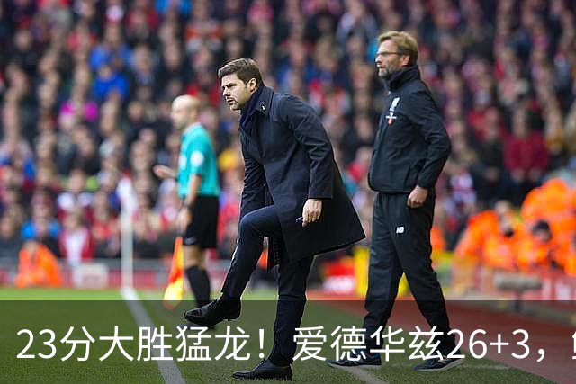 23分大胜猛龙！爱德华兹26+3，鲍尔15+8，赛后鲍尔和华子击掌庆祝